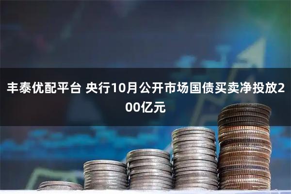 丰泰优配平台 央行10月公开市场国债买卖净投放200亿元