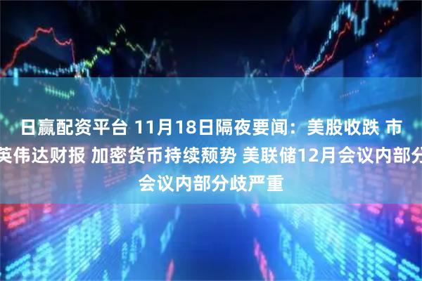 日赢配资平台 11月18日隔夜要闻：美股收跌 市场期待英伟达财报 加密货币持续颓势 美联储12月会议内部分歧严重
