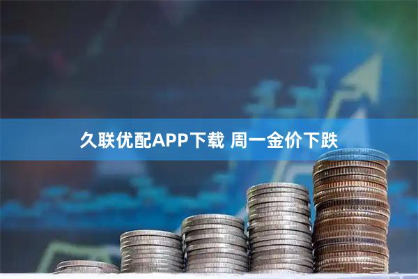 久联优配APP下载 周一金价下跌