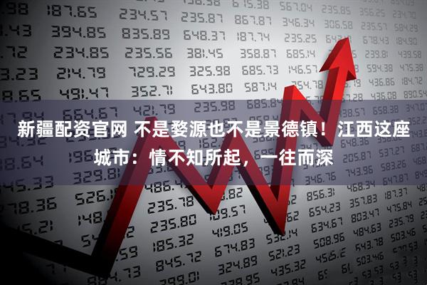 新疆配资官网 不是婺源也不是景德镇！江西这座城市：情不知所起，一往而深
