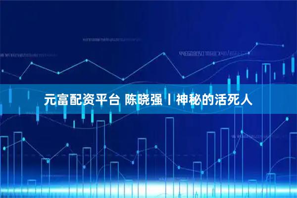 元富配资平台 陈晓强丨神秘的活死人