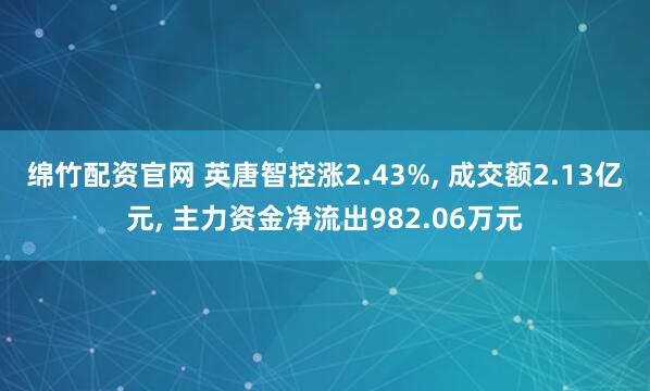 绵竹配资官网 英唐智控涨2.43%, 成交额2.13亿元, 主力资金净流出982.06万元