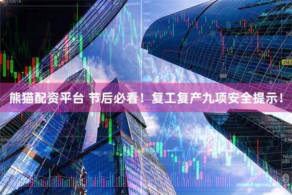 熊猫配资平台 节后必看！复工复产九项安全提示！